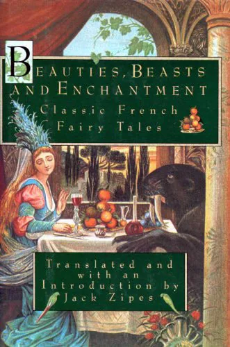 Beauties, Beasts and Enchantment Classic French Fairy Tales Jack Zipes